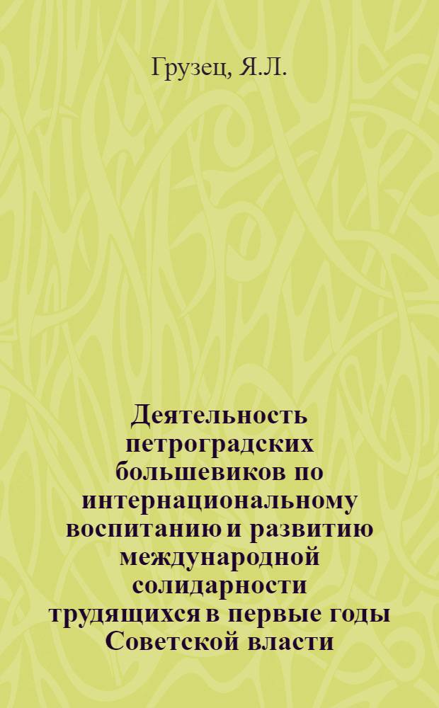 Деятельность петроградских большевиков по интернациональному воспитанию и развитию международной солидарности трудящихся в первые годы Советской власти (ноябрь 1917 - ноябрь 1917 гг.) : Автореф. дис. на соискание учен. степени канд. ист. наук : (570)