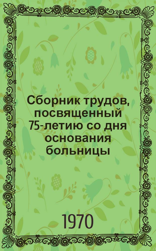 Сборник трудов, посвященный 75-летию со дня основания больницы