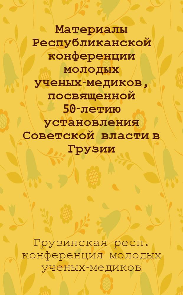 Материалы Республиканской конференции молодых ученых-медиков, посвященной 50-летию установления Советской власти в Грузии