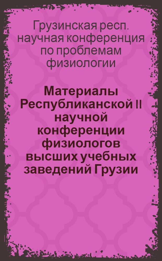 Материалы Республиканской II научной конференции физиологов высших учебных заведений Грузии : Конф. посвящается 50-летию установления сов. власти в Грузии и образования КП Грузии. г. Телави, 28/IX-2/X 1971