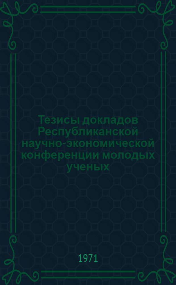 Тезисы докладов Республиканской научно-экономической конференции молодых ученых. (Октябрь, 1971 год) : 50-летию комсомола Грузии посвящается