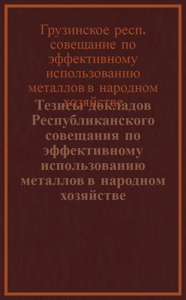 Тезисы докладов Республиканского совещания по эффективному использованию металлов в народном хозяйстве. (23-24 декабря 1971 г.)