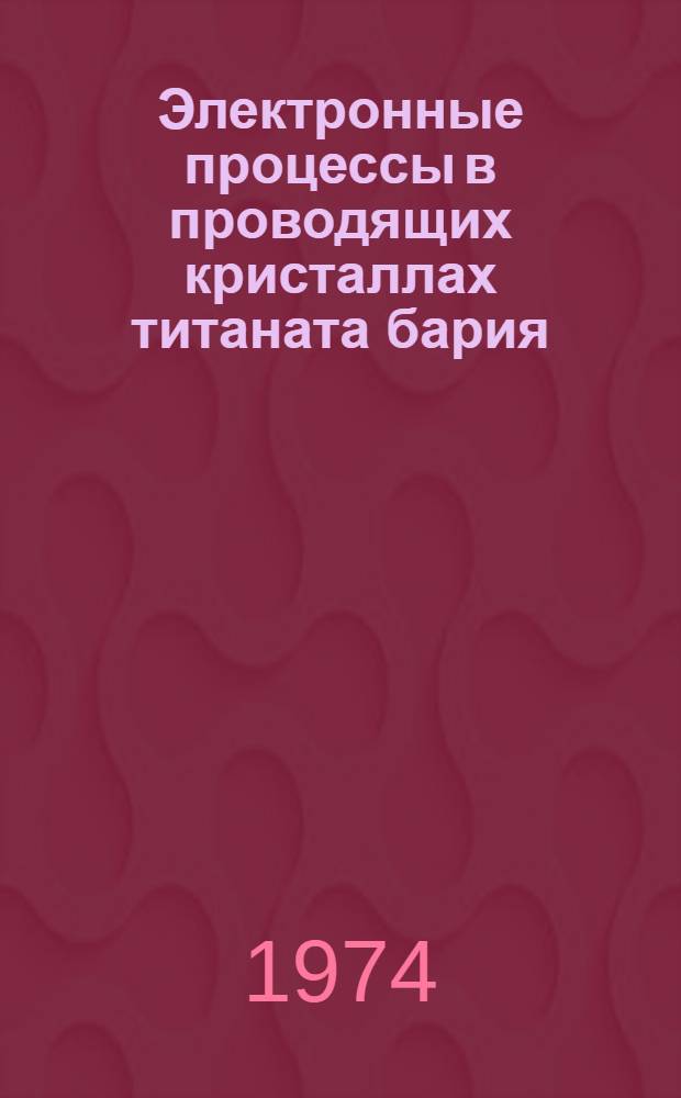 Электронные процессы в проводящих кристаллах титаната бария : Автореф. дис. на соиск. учен. степени канд. физ.-мат. наук : (01.04.07)