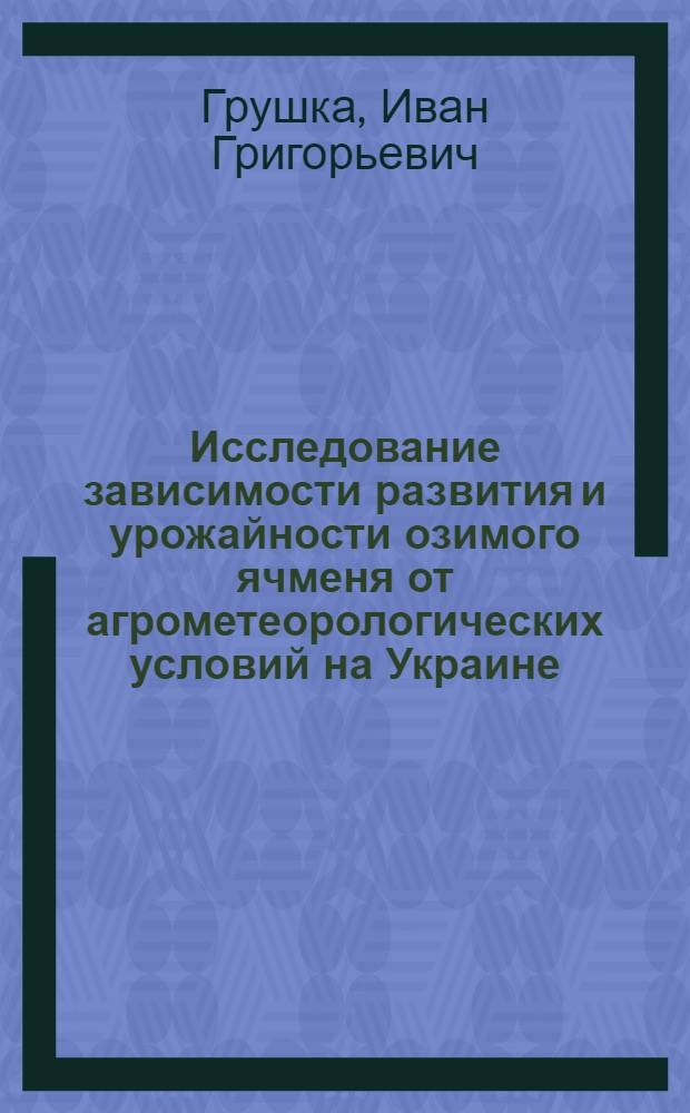 Исследование зависимости развития и урожайности озимого ячменя от агрометеорологических условий на Украине : Автореферат дис. на соискание учен. степени канд. геогр. наук : (698)