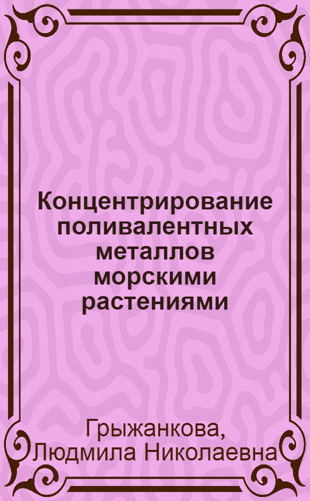 Концентрирование поливалентных металлов морскими растениями : Автореф. дис. на соиск. учен. степени канд. биол. наук : (04.00.03)