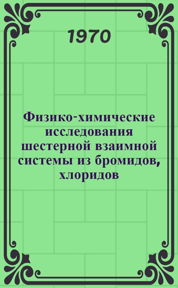 Физико-химические исследования шестерной взаимной системы из бромидов, хлоридов, нитратов и сульфатов лития, натрия и калия : Автореф. дис. на соискание учен. степени канд. хим. наук : (02.070)