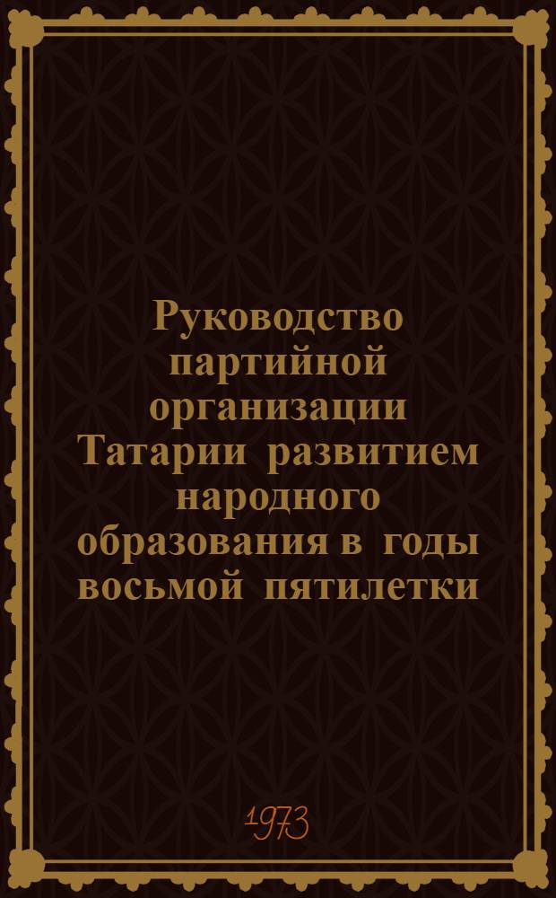 Руководство партийной организации Татарии развитием народного образования в годы восьмой пятилетки (1966-1970 гг.) : Автореф. дис. на соиск. учен. степени канд. ист. наук : (07.00.01)
