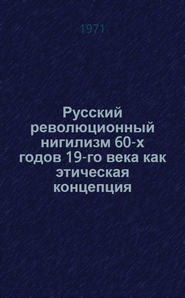 Русский революционный нигилизм 60-х годов 19-го века как этическая концепция : Автореф. дис. на соискание учен. степени канд. филос. наук : (624)