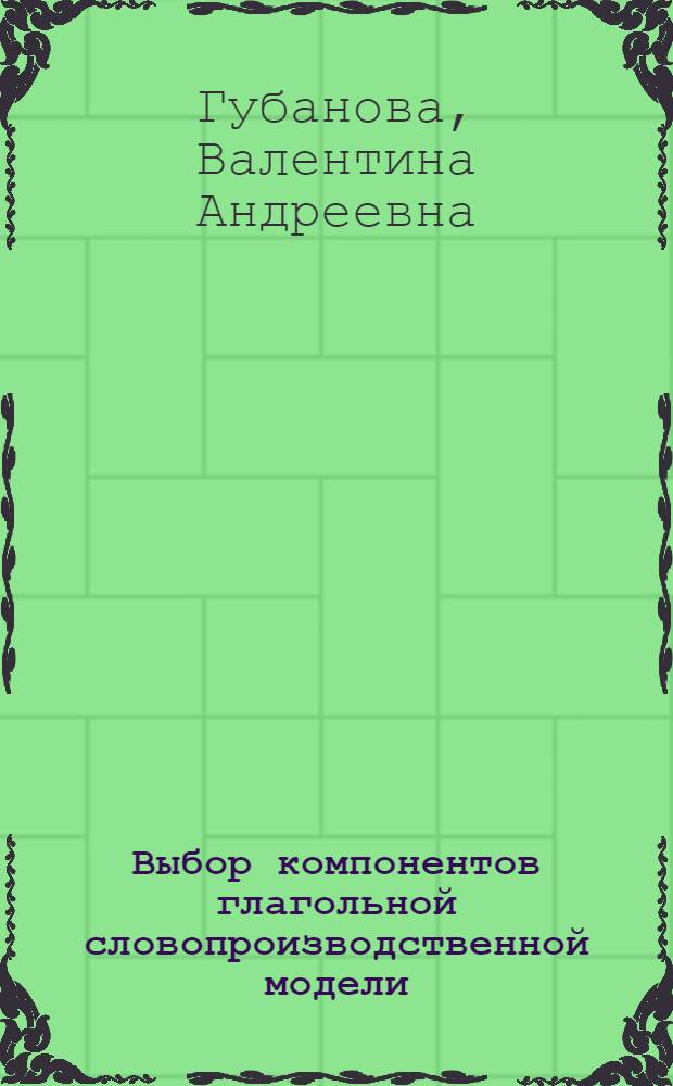 Выбор компонентов глагольной словопроизводственной модели : Автореф. дис. на соиск. учен. степени канд. филол. наук : (10.02.01)