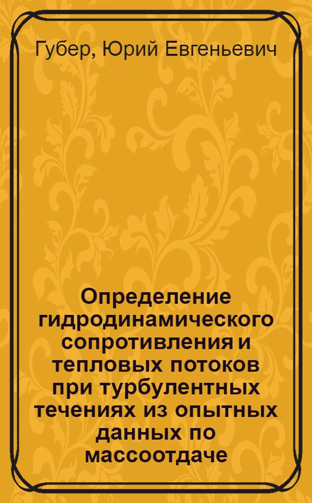 Определение гидродинамического сопротивления и тепловых потоков при турбулентных течениях из опытных данных по массоотдаче : Автореф. дис. на соиск. учен. степени канд. техн. наук : (05.07.05)