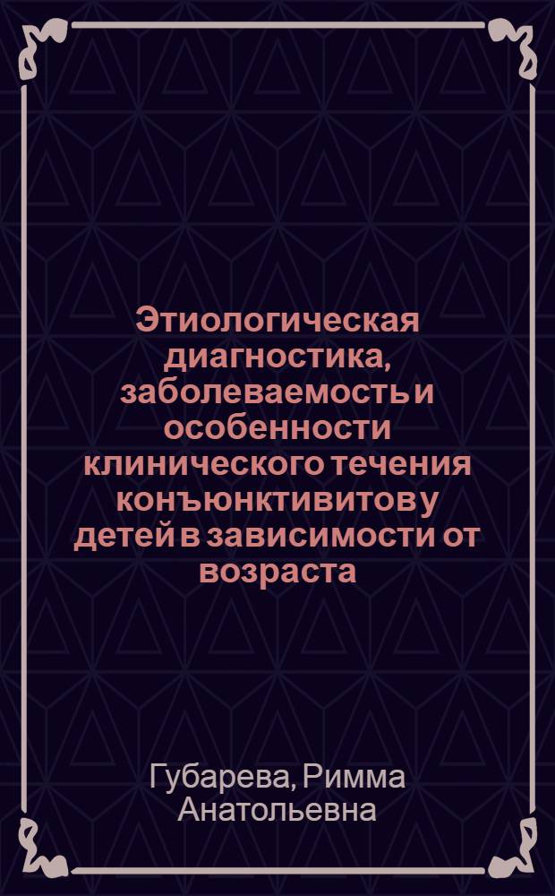 Этиологическая диагностика, заболеваемость и особенности клинического течения конъюнктивитов у детей в зависимости от возраста : Автореф. дис. на соиск. учен. степени к. м. н