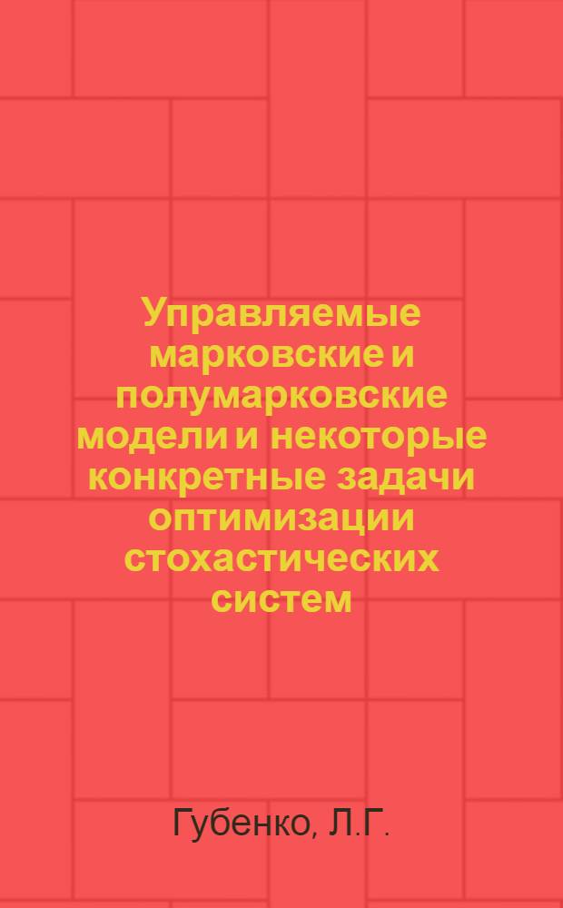 Управляемые марковские и полумарковские модели и некоторые конкретные задачи оптимизации стохастических систем : Автореф. дис. на соискание учен. степени канд. физ.-мат. наук : (005)