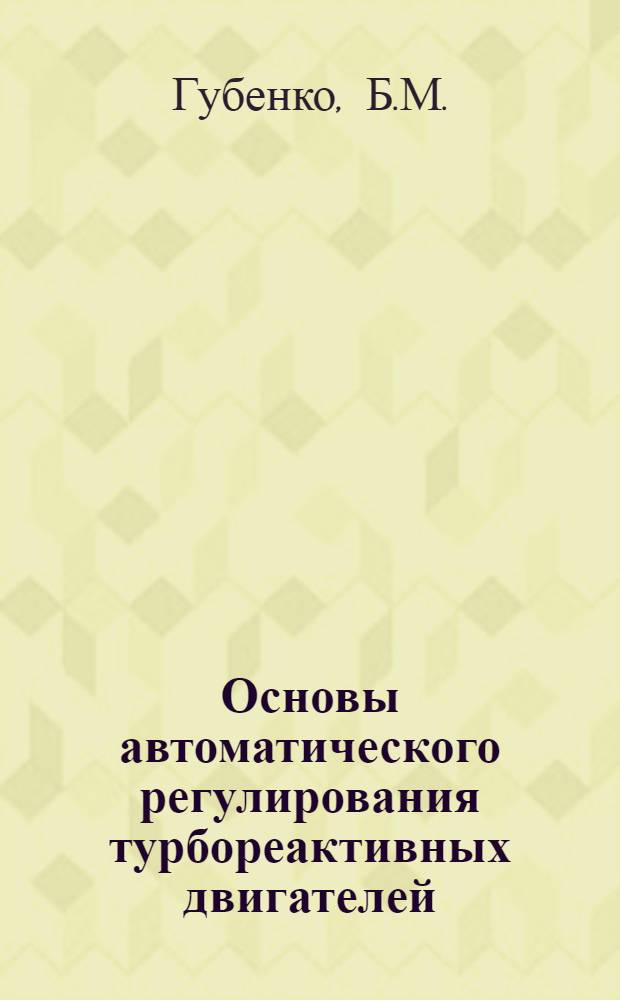 Основы автоматического регулирования турбореактивных двигателей : (Учеб. пособие)