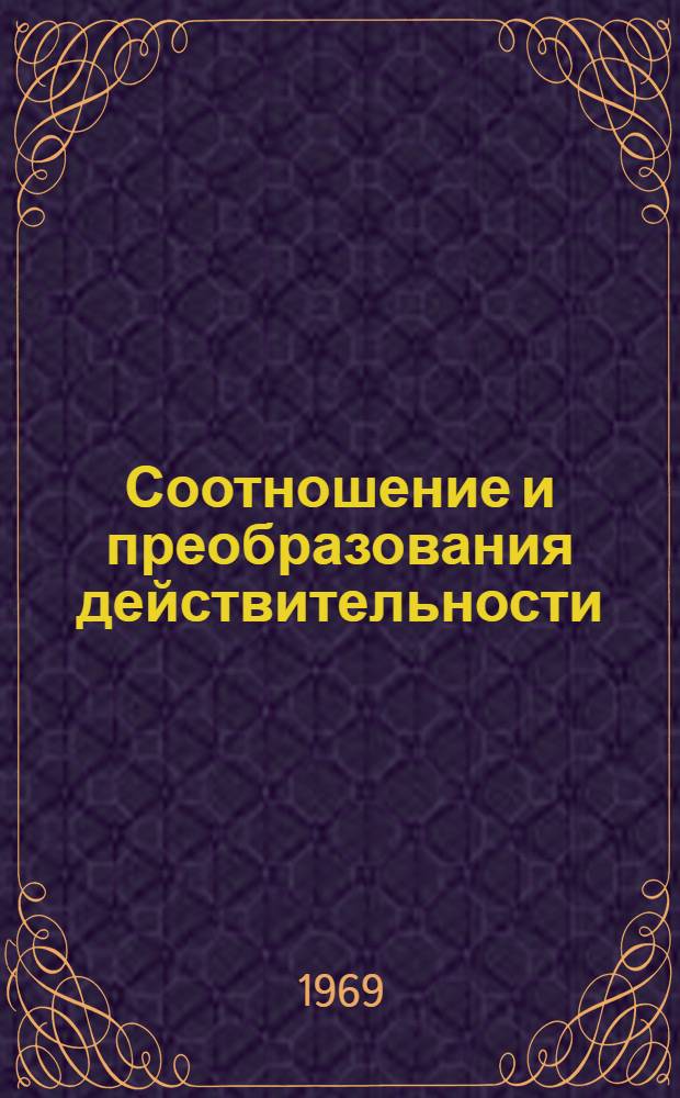 Соотношение и преобразования действительности : Автореф. дис. на соискание учен. степени д-ра филос. наук : (620)