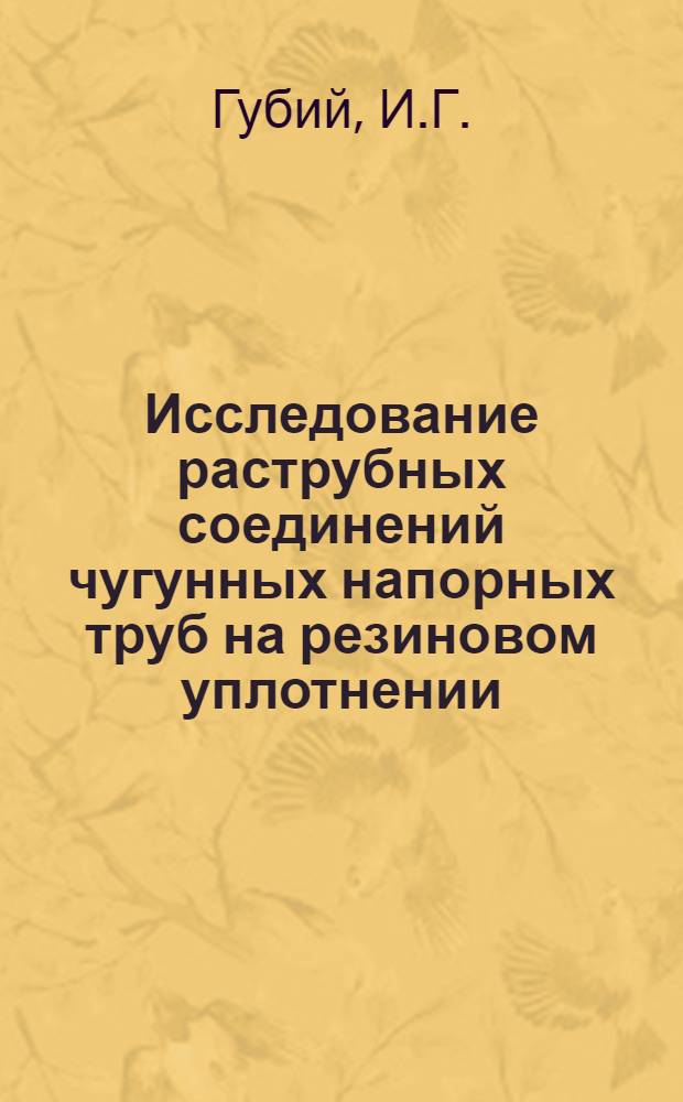 Исследование раструбных соединений чугунных напорных труб на резиновом уплотнении : Автореф. дис. на соискание учен. степени канд. техн. наук : (483)