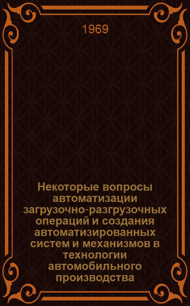Некоторые вопросы автоматизации загрузочно-разгрузочных операций и создания автоматизированных систем и механизмов в технологии автомобильного производства : Доклад по совокупности выполненных и опубл. работ на соискание учен. степени канд. техн. наук : (164)