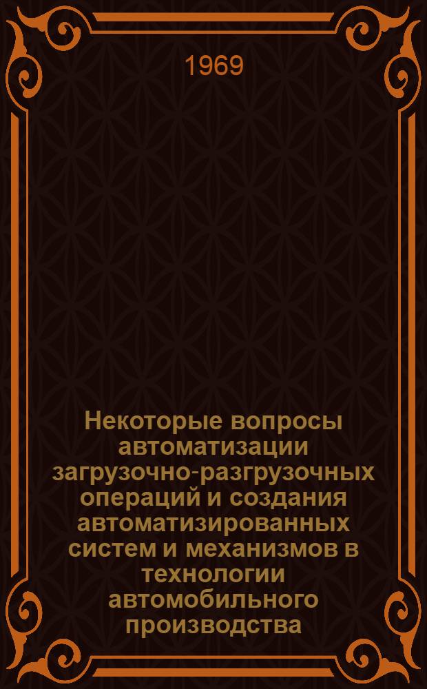 Некоторые вопросы автоматизации загрузочно-разгрузочных операций и создания автоматизированных систем и механизмов в технологии автомобильного производства : Доклад по совокупности выполненных и опубл. работ на соискание учен. степени канд. техн. наук : (164)