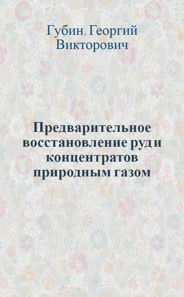 Предварительное восстановление руд и концентратов природным газом : Автореф. дис. на соискание учен. степени д-ра техн. наук : (321)