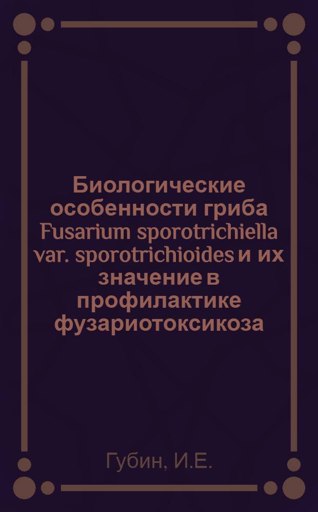 Биологические особенности гриба Fusarium sporotrichiella var. sporotrichioides и их значение в профилактике фузариотоксикоза : Автореф. дис. на соискание учен. степени канд. вет. наук : (096)
