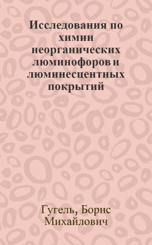Исследования по химии неорганических люминофоров и люминесцентных покрытий : Автореф. дис. на соискание учен. степени д-ра хим. наук : (070, 073)