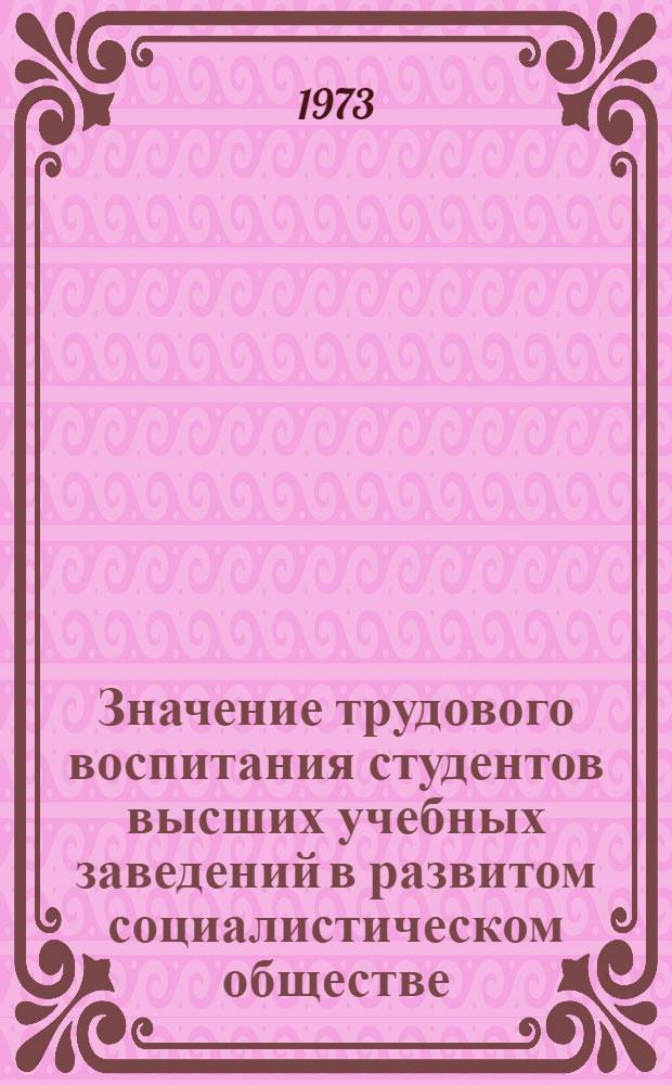 Значение трудового воспитания студентов высших учебных заведений в развитом социалистическом обществе : Автореф. дис. на соиск. учен. степени канд. ист. наук : (09.00.02)