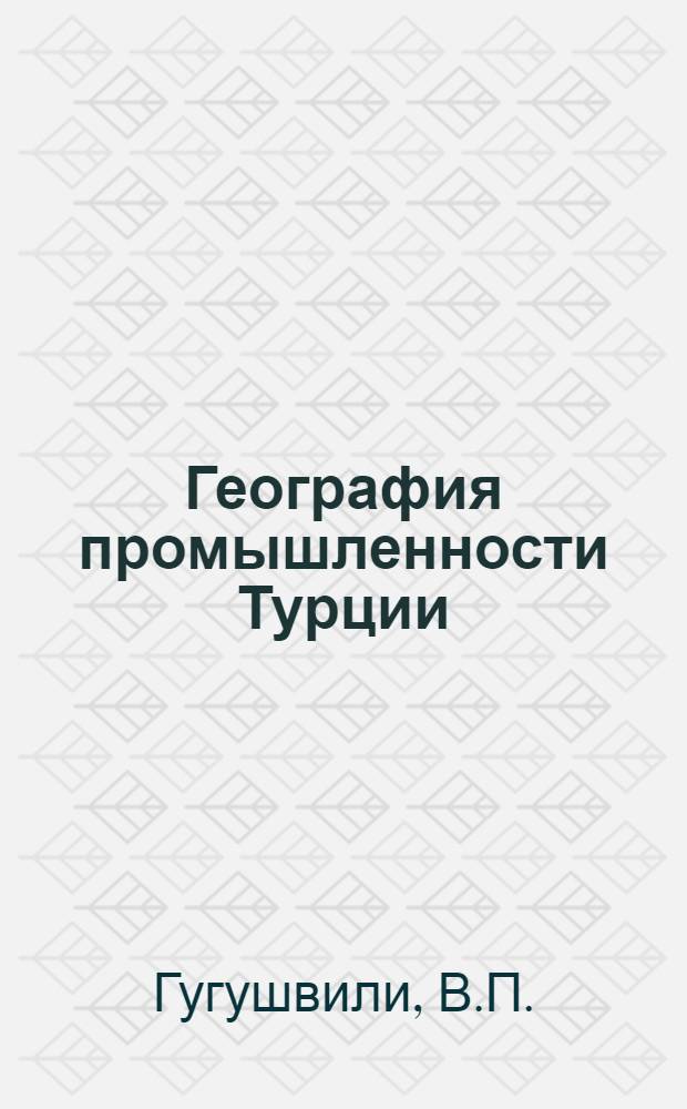 География промышленности Турции : Автореф. дис. на соискание учен. степени канд. геогр. наук : (692)