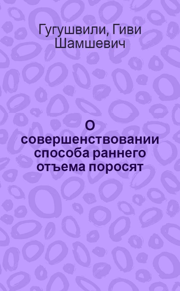 О совершенствовании способа раннего отъема поросят : Автореф. дис. на соиск. учен. степени канд. с.-х. наук : (06.02.01)
