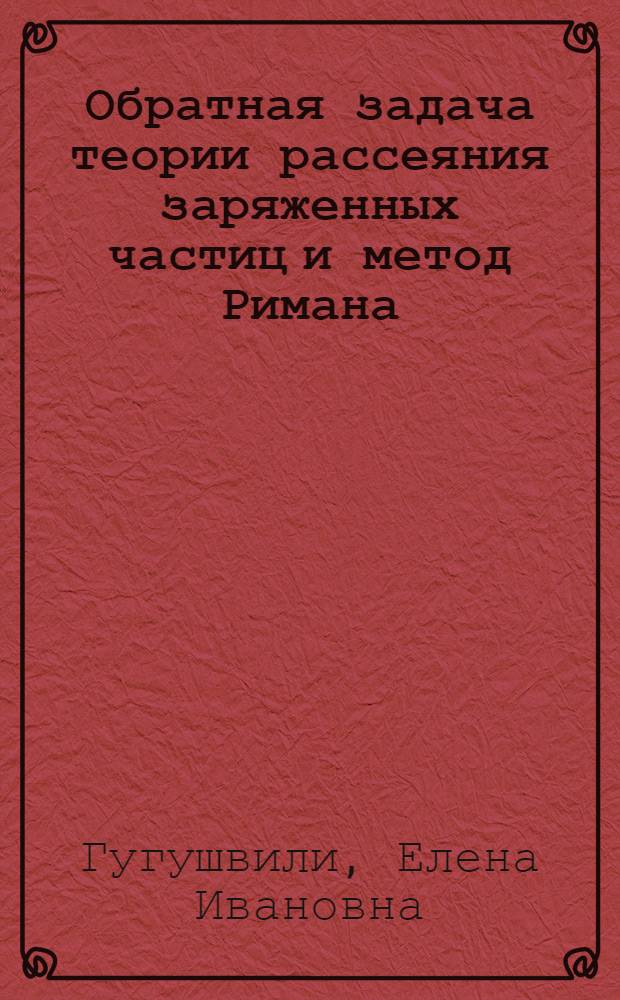 Обратная задача теории рассеяния заряженных частиц и метод Римана : Автореф. дис. на соиск. учен. степени канд. физ.-мат. наук : (01.04.02)