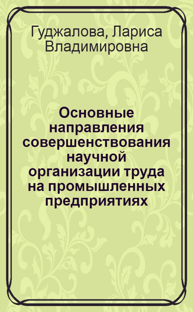 Основные направления совершенствования научной организации труда на промышленных предприятиях : (Лекция, прочит. на Респ. семинаре в гор. Небит-Даге)