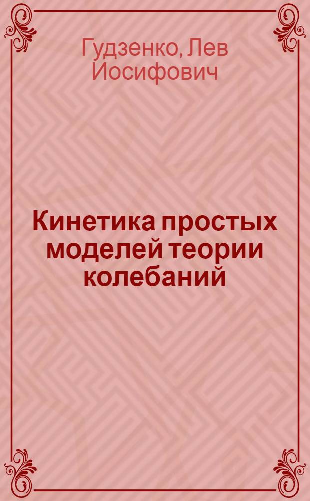Кинетика простых моделей теории колебаний : Автореф. дис. на соиск. учен. степени д-ра физ.-мат. наук : (01.04.03)