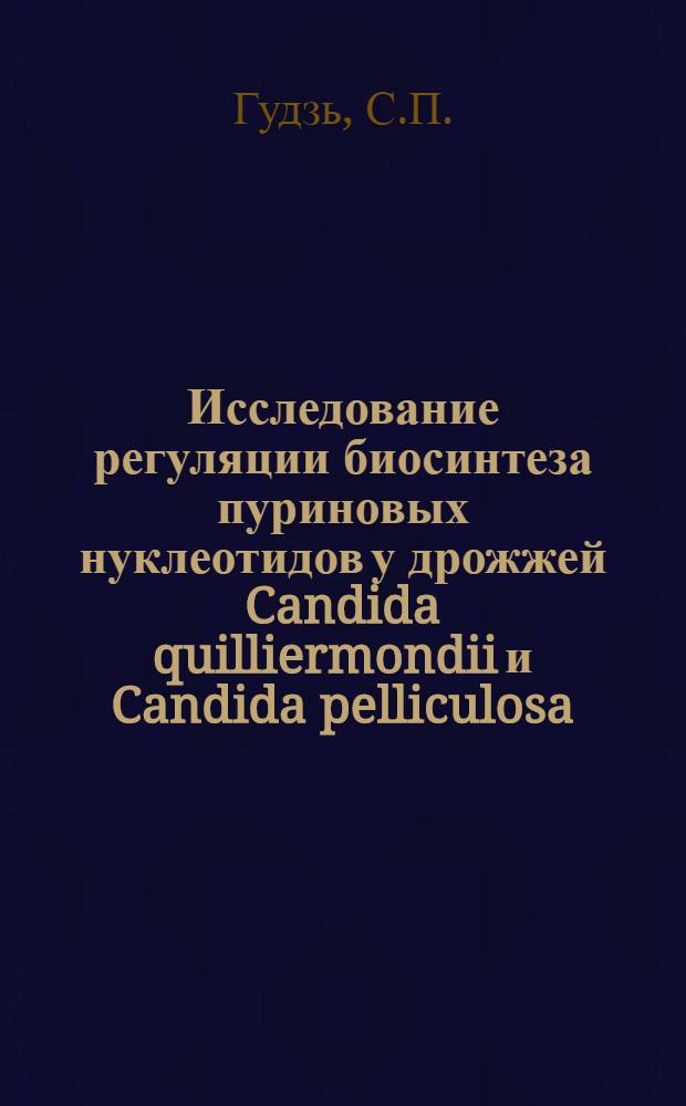 Исследование регуляции биосинтеза пуриновых нуклеотидов у дрожжей Candida quilliermondii и Candida pelliculosa : Автореф. дис. на соискание учен. степени канд. биол. наук : (096)