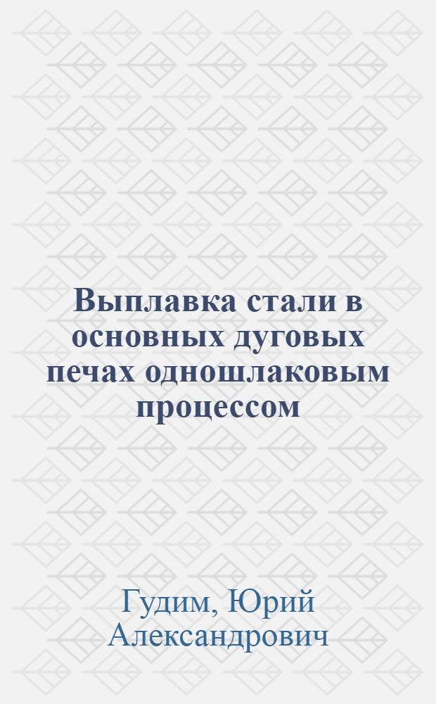 Выплавка стали в основных дуговых печах одношлаковым процессом