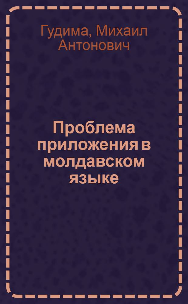 Проблема приложения в молдавском языке : Автореф. дис. на соиск. учен. степени канд. филол. наук : (10.02.02)