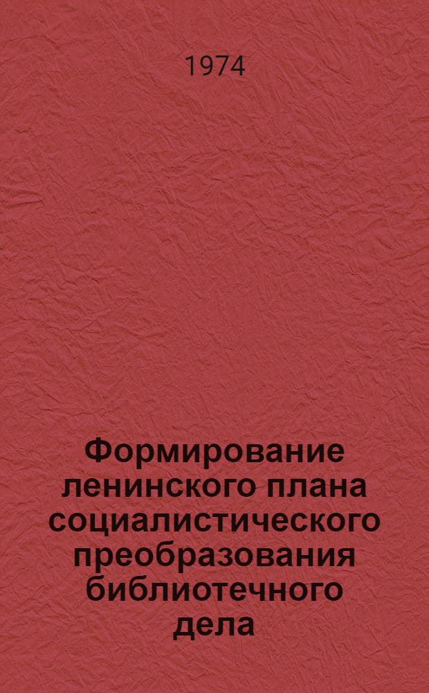 Формирование ленинского плана социалистического преобразования библиотечного дела : Автореф. дис. на соиск. учен. степени канд. пед. наук : (05.25.03)