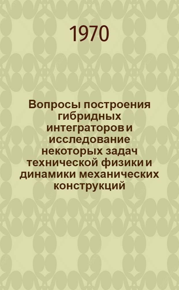 Вопросы построения гибридных интеграторов и исследование некоторых задач технической физики и динамики механических конструкций : Автореф. дис. на соискание учен. степени канд. техн. наук : (252)