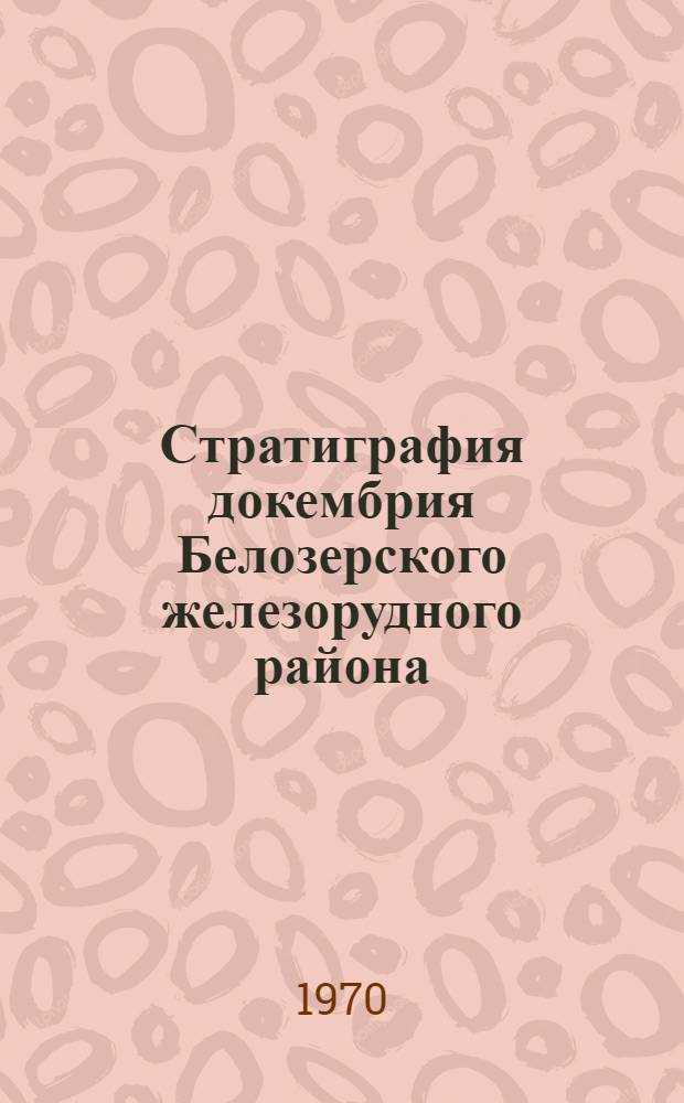 Стратиграфия докембрия Белозерского железорудного района : Автореф. дис. на соискание учен. степени канд. геол.-минерал. наук : (128)
