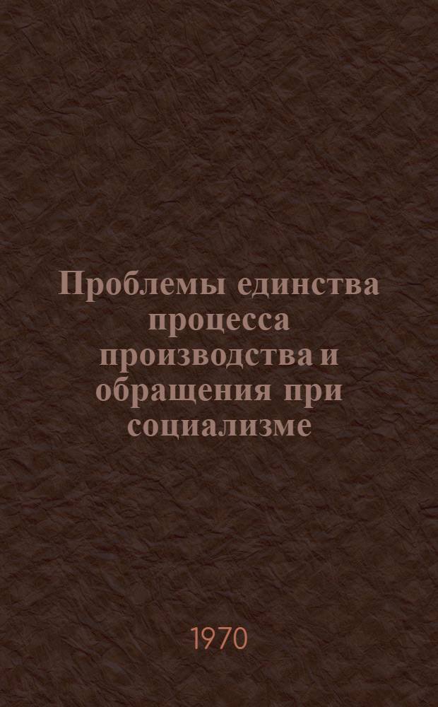Проблемы единства процесса производства и обращения при социализме : Автореф. дис. на соискание учен. степени канд. экон. наук : (08590)