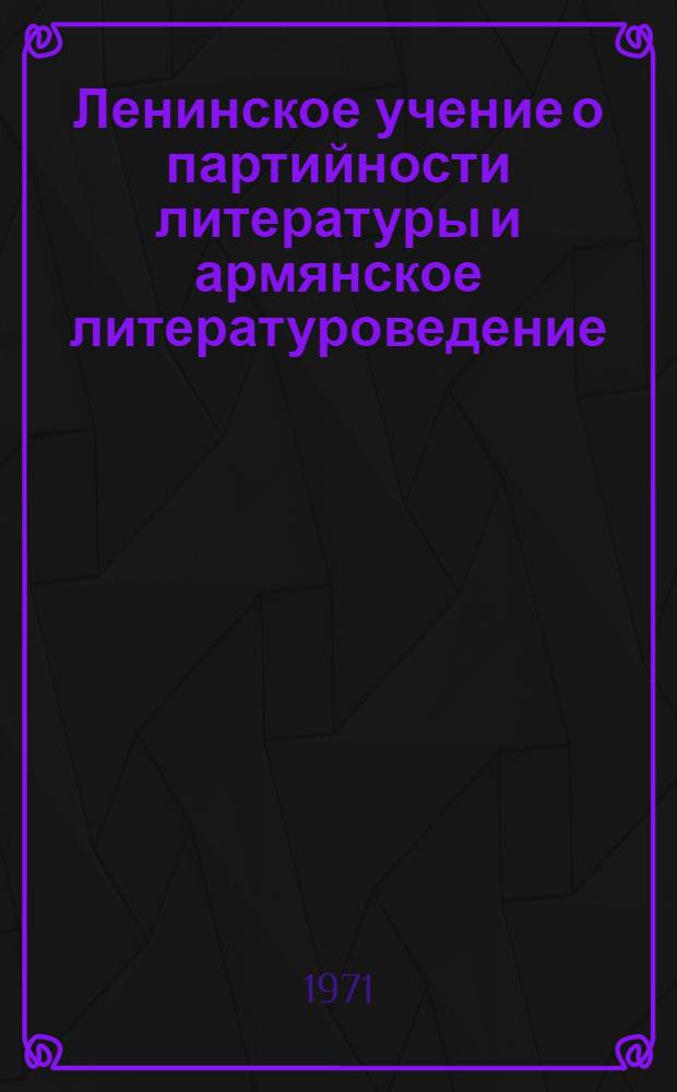 Ленинское учение о партийности литературы и армянское литературоведение : Автореф. дис. на соискание учен. степени д-ра филол. наук : (642)
