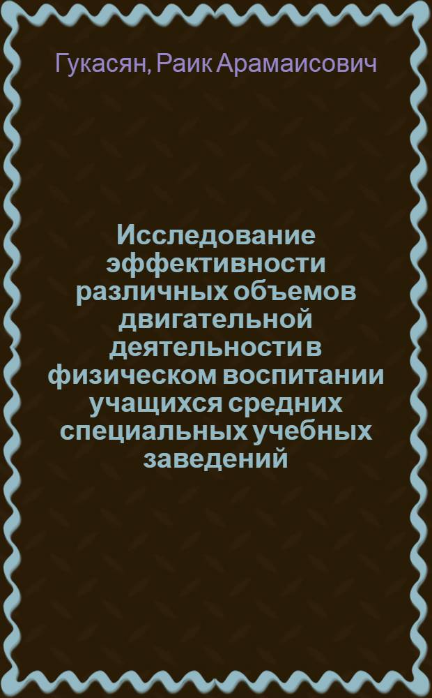 Исследование эффективности различных объемов двигательной деятельности в физическом воспитании учащихся средних специальных учебных заведений : (На примере пед. училища) : Автореф. дис. на соискание учен. степени канд. пед. наук : (734)