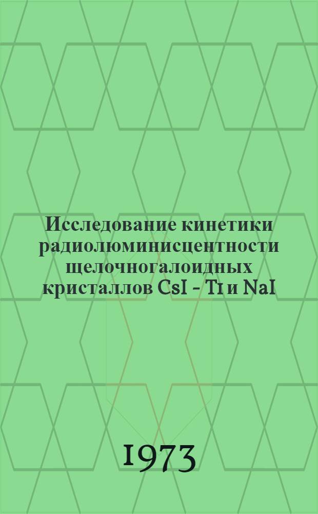 Исследование кинетики радиолюминисцентности щелочногалоидных кристаллов CsI - T1 и NaI - T1 статистическим однофотонным методом : Автореф. дис. на соиск. учен. степени канд. физ.-мат. наук : (01.04.05)