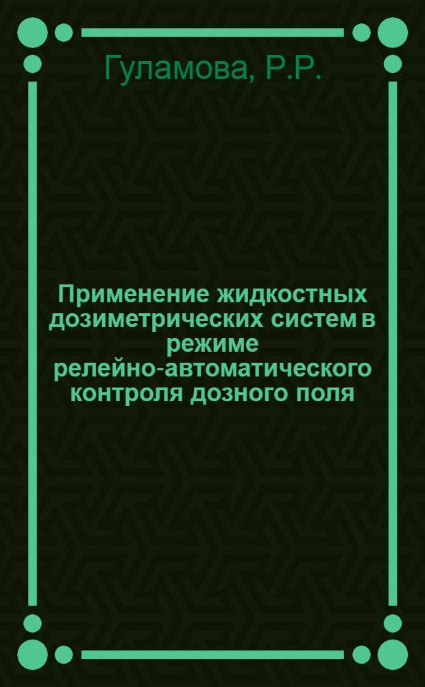 Применение жидкостных дозиметрических систем в режиме релейно-автоматического контроля дозного поля : Автореф. дис. на соискание учен. степени канд. техн. наук : (055)
