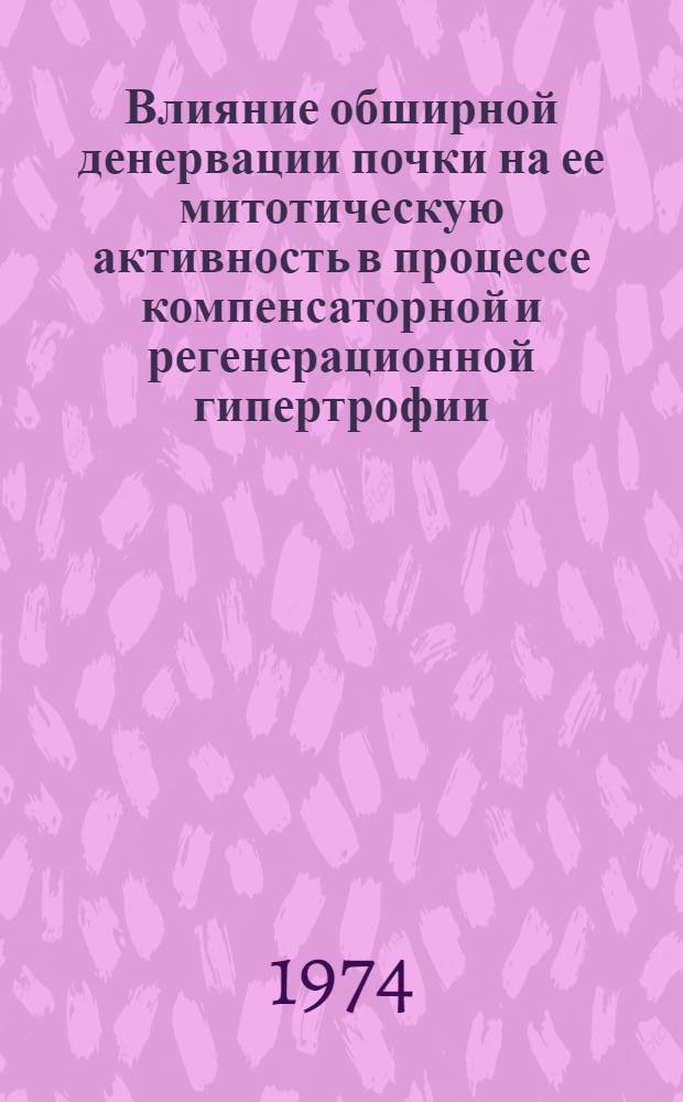 Влияние обширной денервации почки на ее митотическую активность в процессе компенсаторной и регенерационной гипертрофии : Автореф. дис. на соиск. учен. степени канд. биол. наук : (03.00.13)
