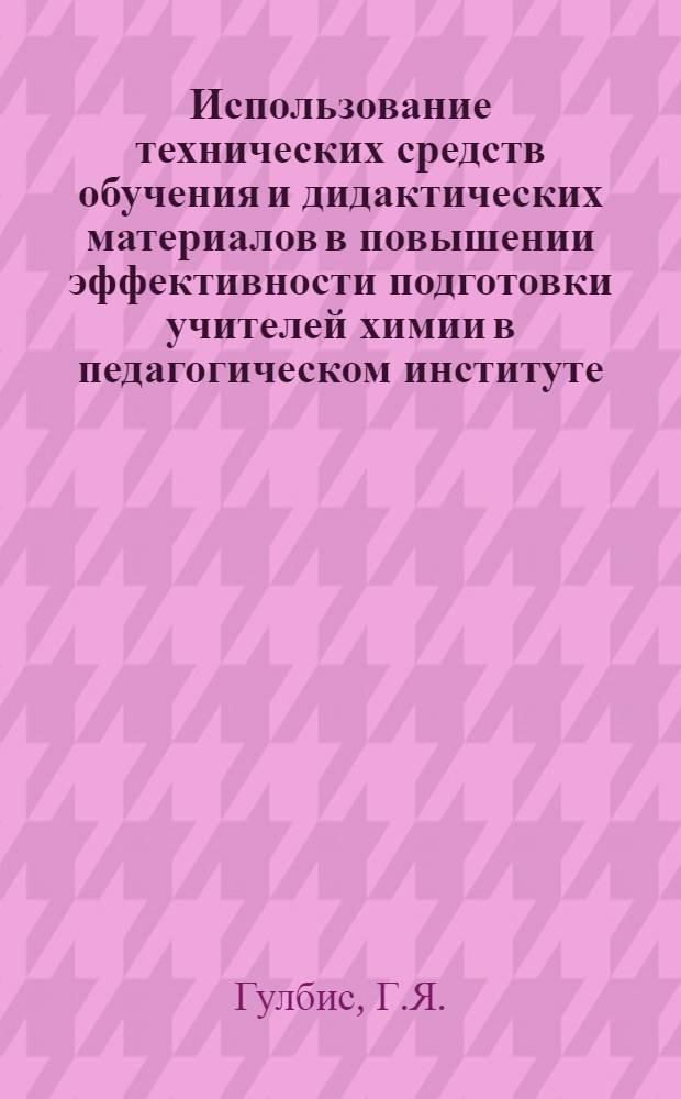 Использование технических средств обучения и дидактических материалов в повышении эффективности подготовки учителей химии в педагогическом институте : Автореф. дис. на соискание учен. степени канд. пед. наук : (13.730)