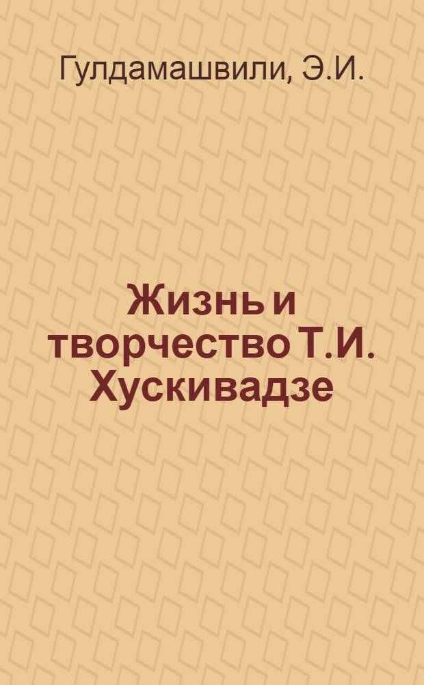 Жизнь и творчество Т.И. Хускивадзе : Автореф. дис. на соискание учен. степени канд. филол. наук : (642)