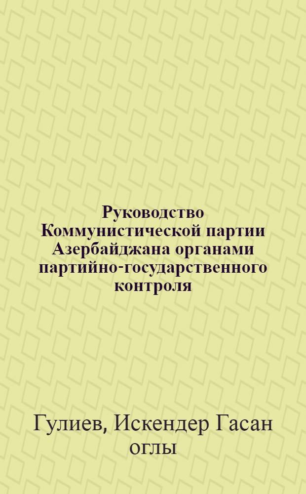 Руководство Коммунистической партии Азербайджана органами партийно-государственного контроля (1962-1965) : Автореф. дис. на соиск. учен. степени канд. ист. наук : (570)