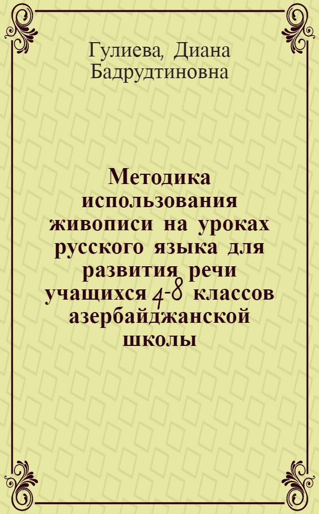 Методика использования живописи на уроках русского языка для развития речи учащихся 4-8 классов азербайджанской школы : Автореф. дис. на соиск. учен. степени канд. пед. наук : (13.00.02)