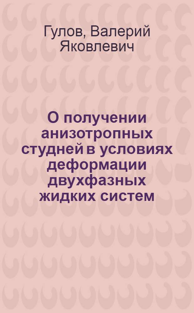 О получении анизотропных студней в условиях деформации двухфазных жидких систем : Автореф. дис. на соиск. учен. степени канд. хим. наук : (02.00.06)