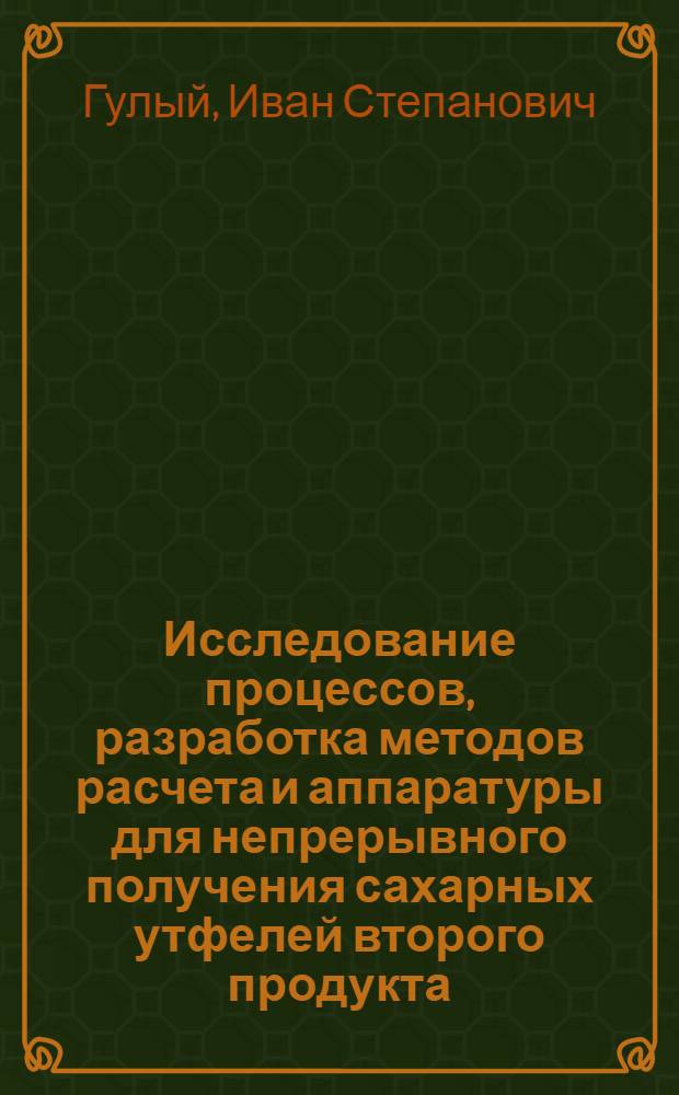 Исследование процессов, разработка методов расчета и аппаратуры для непрерывного получения сахарных утфелей второго продукта : Автореф. дис. на соискание учен. степени д-ра техн. наук : (175)