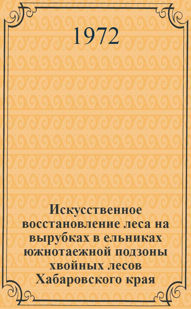 Искусственное восстановление леса на вырубках в ельниках южнотаежной подзоны хвойных лесов Хабаровского края : Автореф. дис. на соиск. учен. степени канд. с.-х. наук : (06.03.01)