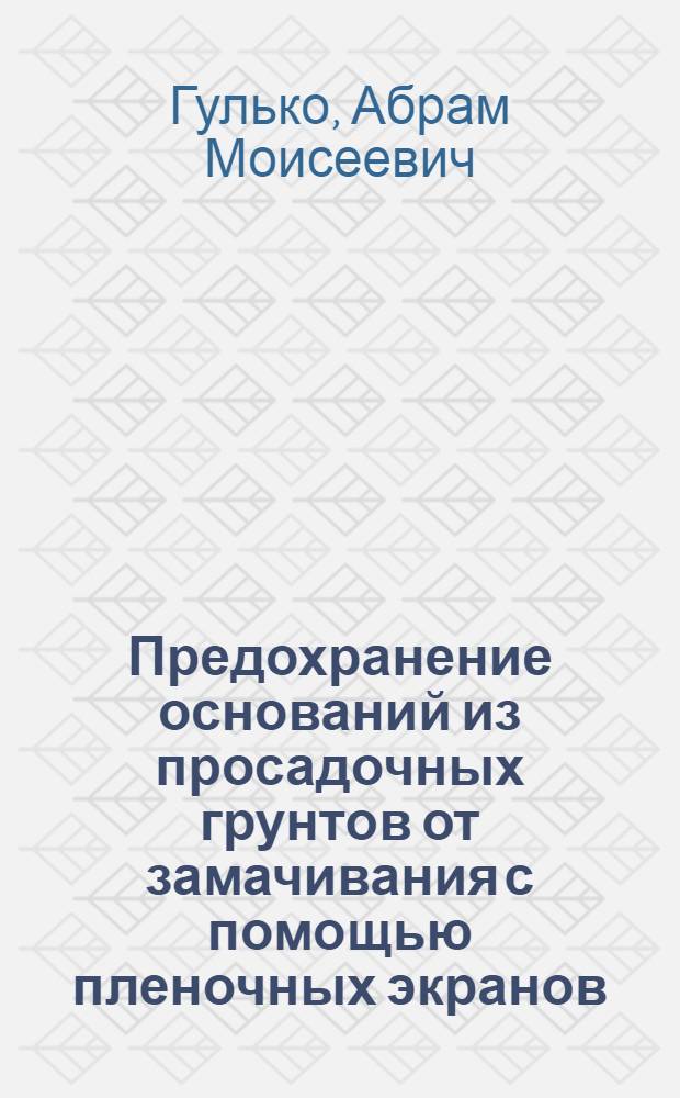 Предохранение оснований из просадочных грунтов от замачивания с помощью пленочных экранов : Автореф. дис. на соискание учен. степени канд. техн. наук : (481)